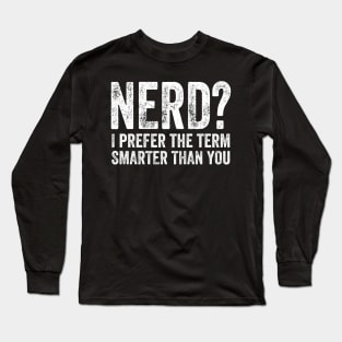 Nerd I prefer the term smarter than you Long Sleeve T-Shirt